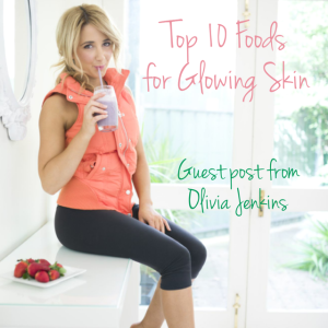 10 Foods for Clear, Glowing Skin – Guest Post from Clear Skin Guru Olivia Jenkins